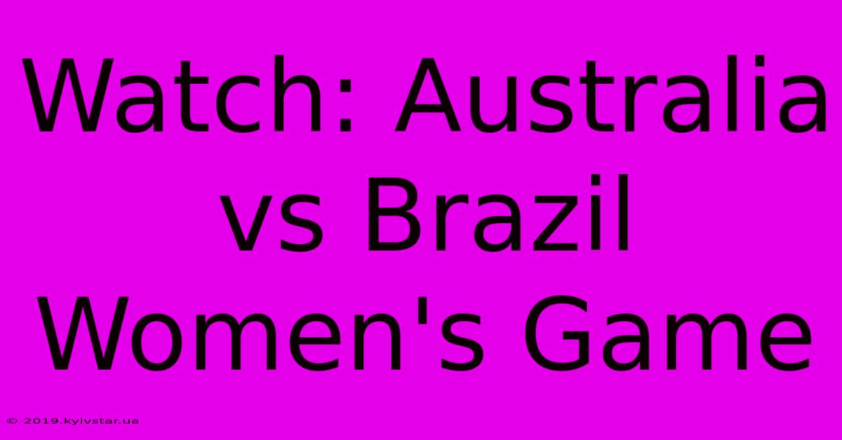 Watch: Australia Vs Brazil Women's Game