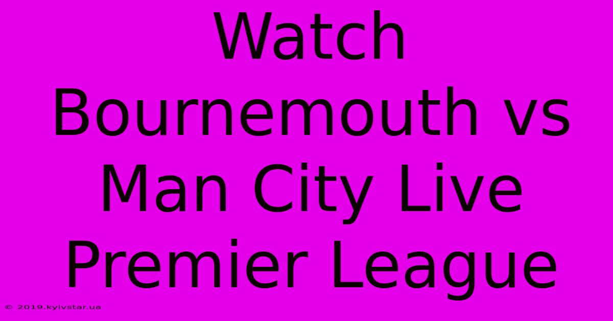 Watch Bournemouth Vs Man City Live Premier League