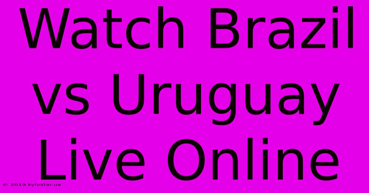 Watch Brazil Vs Uruguay Live Online