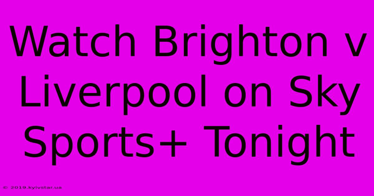 Watch Brighton V Liverpool On Sky Sports+ Tonight