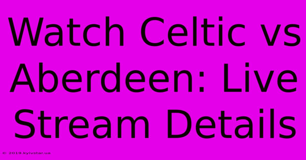 Watch Celtic Vs Aberdeen: Live Stream Details