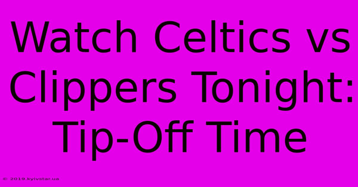 Watch Celtics Vs Clippers Tonight: Tip-Off Time