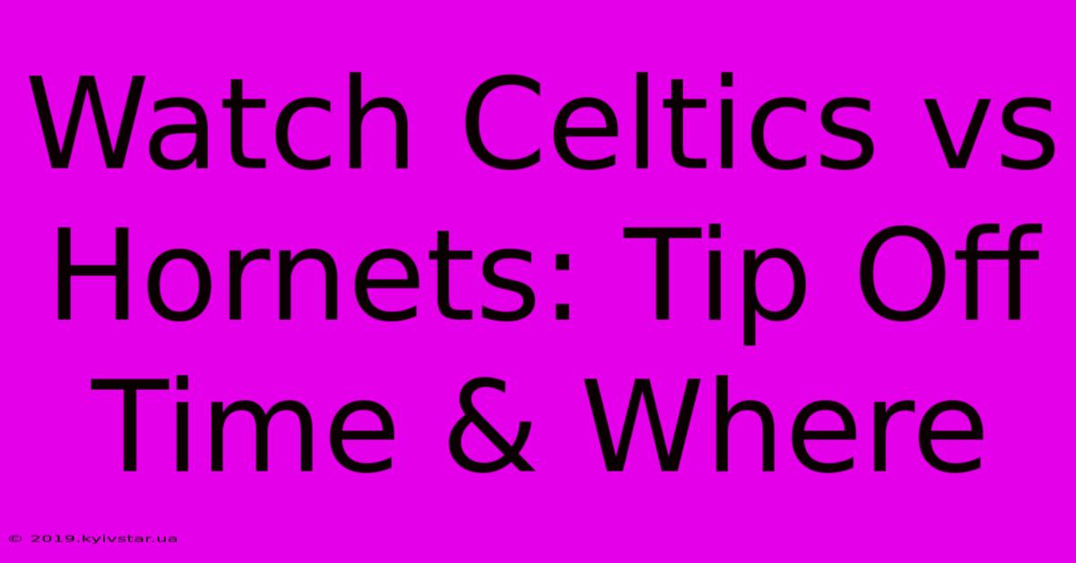 Watch Celtics Vs Hornets: Tip Off Time & Where