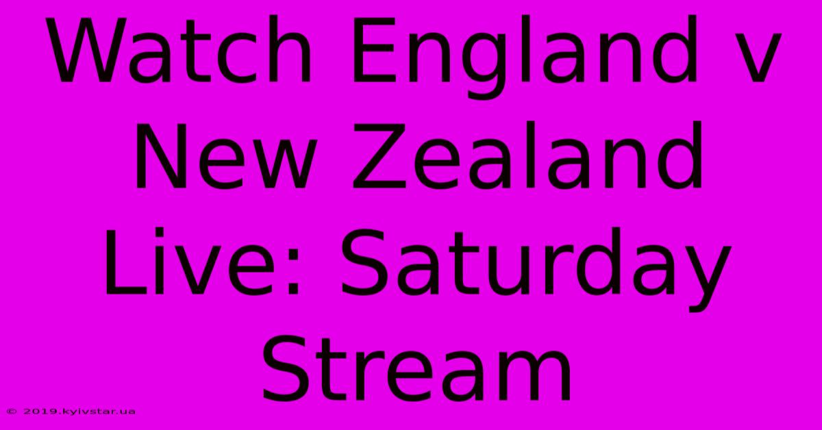 Watch England V New Zealand Live: Saturday Stream