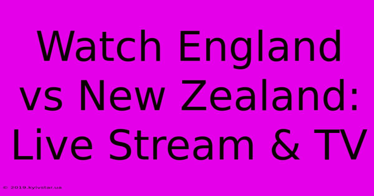 Watch England Vs New Zealand: Live Stream & TV 