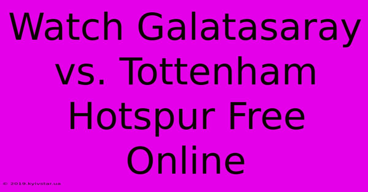 Watch Galatasaray Vs. Tottenham Hotspur Free Online 