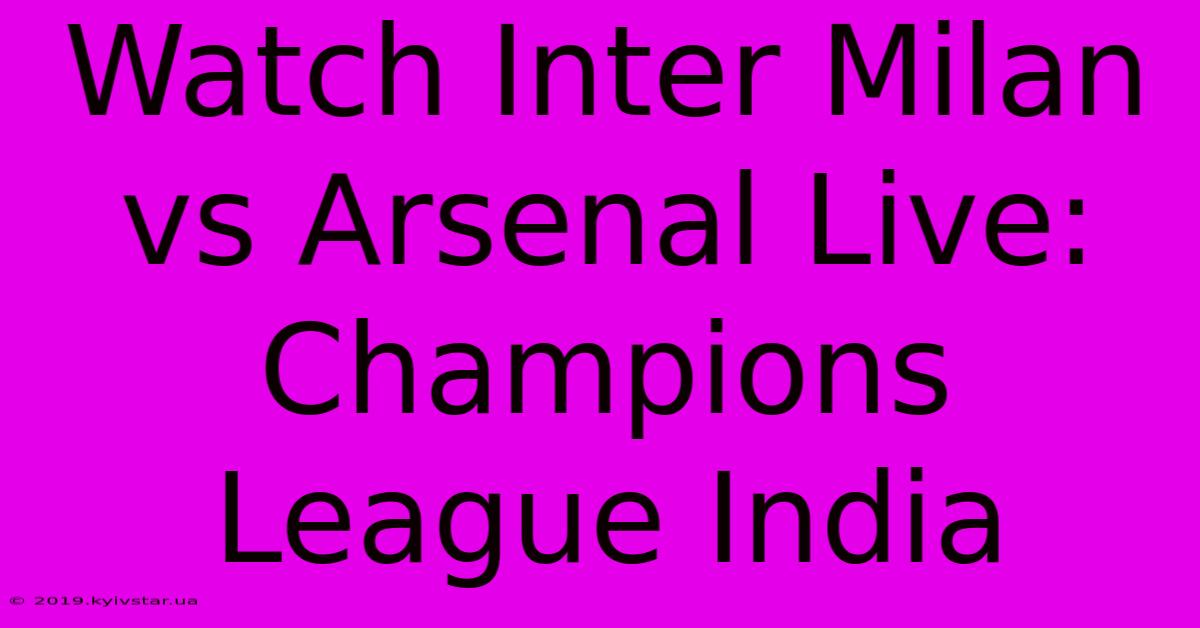 Watch Inter Milan Vs Arsenal Live: Champions League India