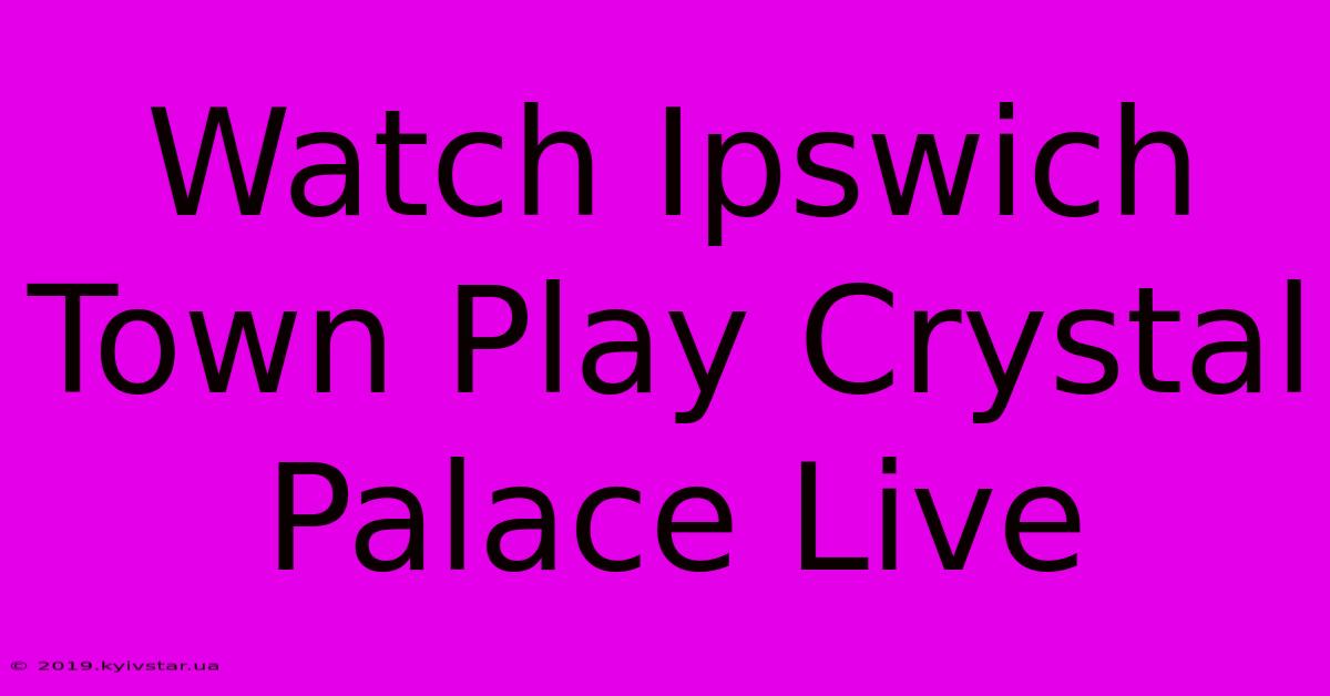 Watch Ipswich Town Play Crystal Palace Live