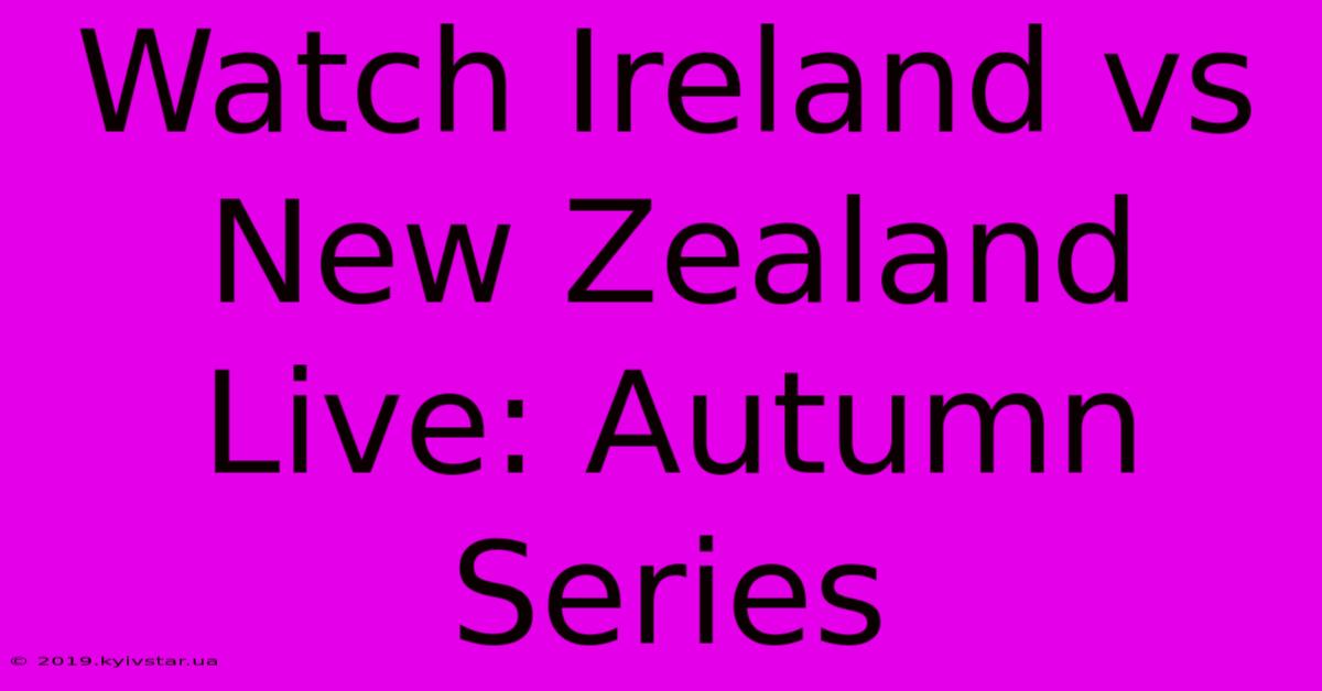 Watch Ireland Vs New Zealand Live: Autumn Series 