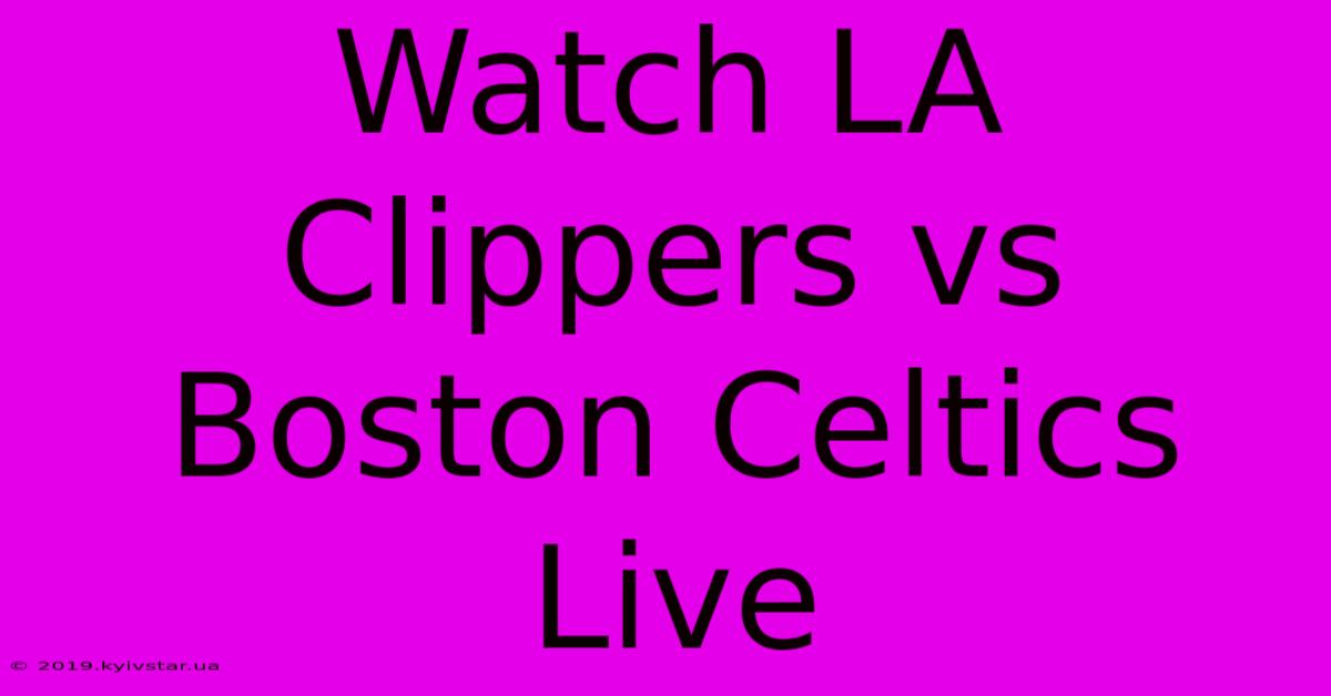 Watch LA Clippers Vs Boston Celtics Live