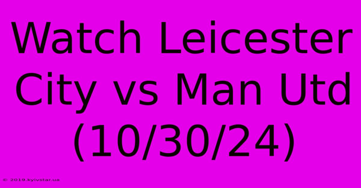 Watch Leicester City Vs Man Utd (10/30/24)