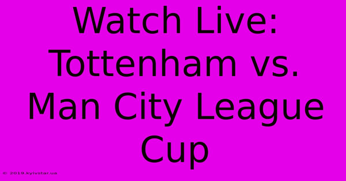 Watch Live: Tottenham Vs. Man City League Cup