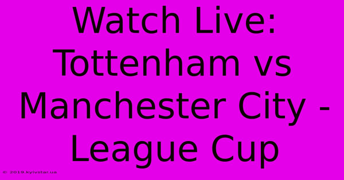 Watch Live: Tottenham Vs Manchester City - League Cup 