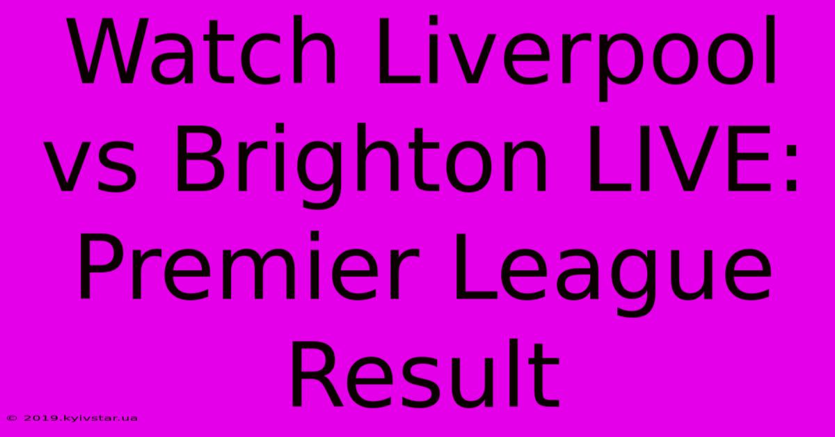 Watch Liverpool Vs Brighton LIVE: Premier League Result 