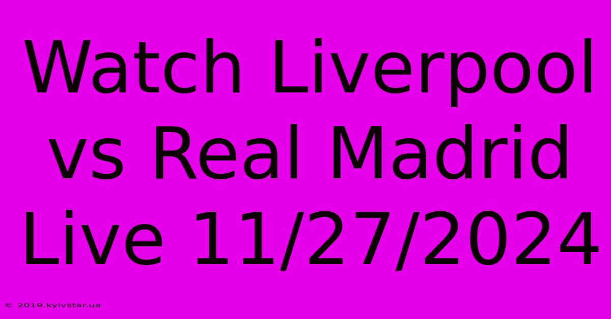 Watch Liverpool Vs Real Madrid Live 11/27/2024