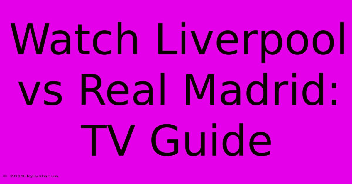 Watch Liverpool Vs Real Madrid: TV Guide