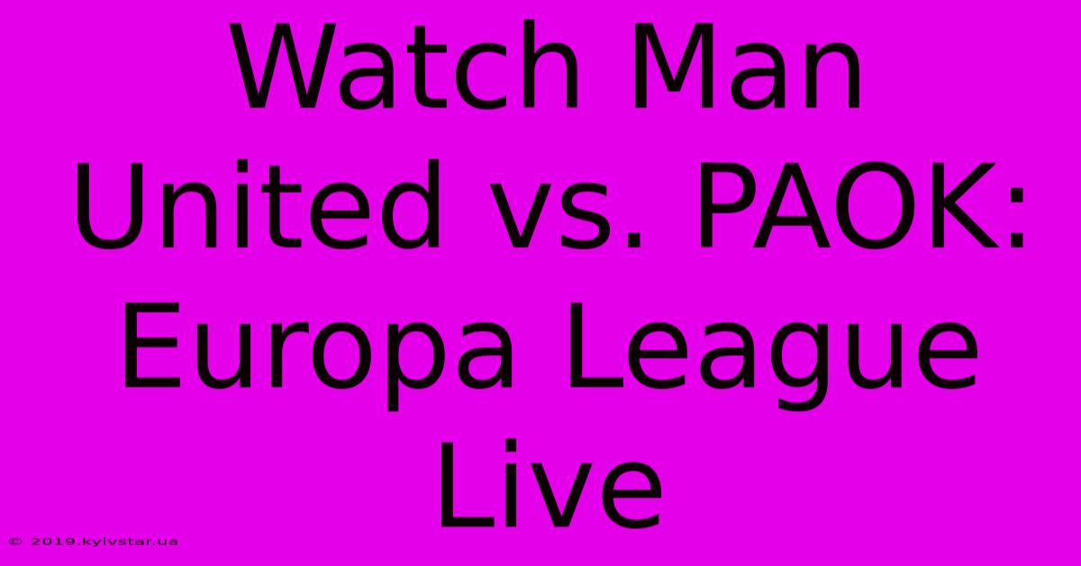 Watch Man United Vs. PAOK Europa League Live 