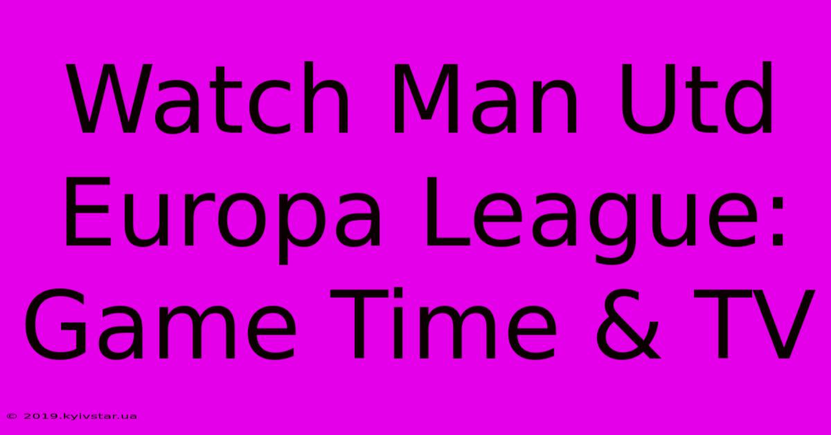 Watch Man Utd Europa League: Game Time & TV