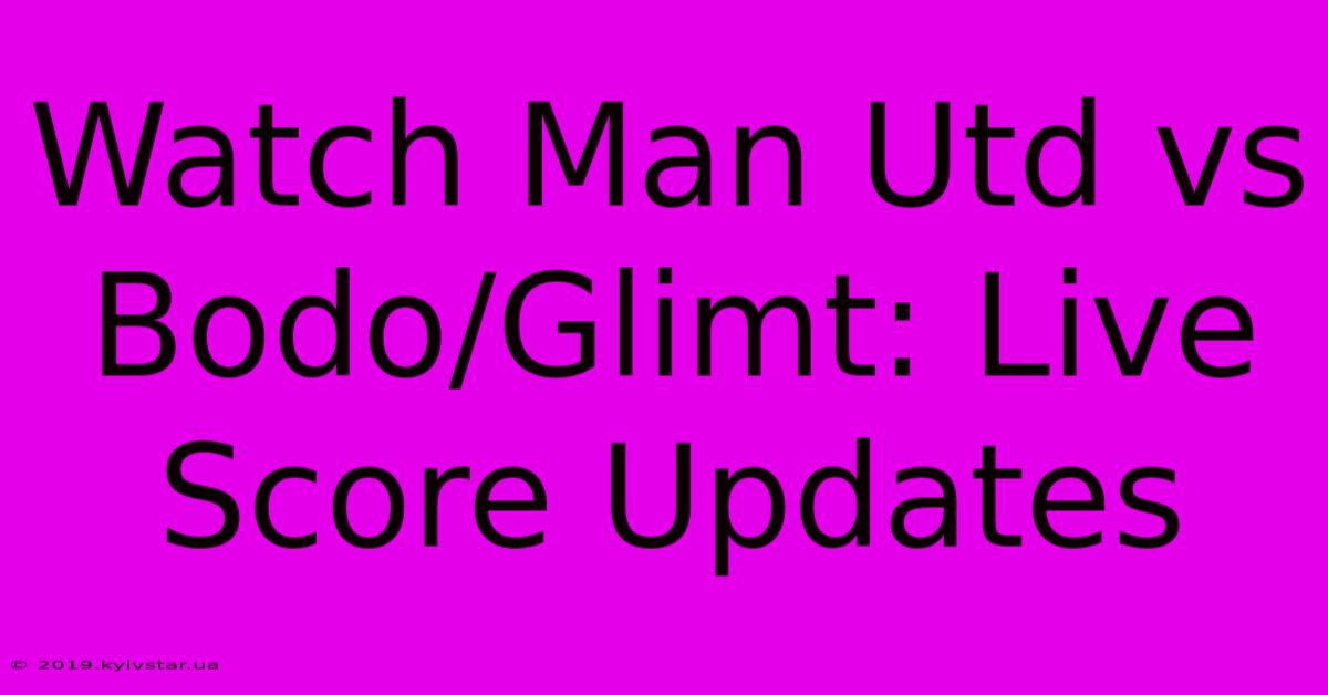 Watch Man Utd Vs Bodo/Glimt: Live Score Updates