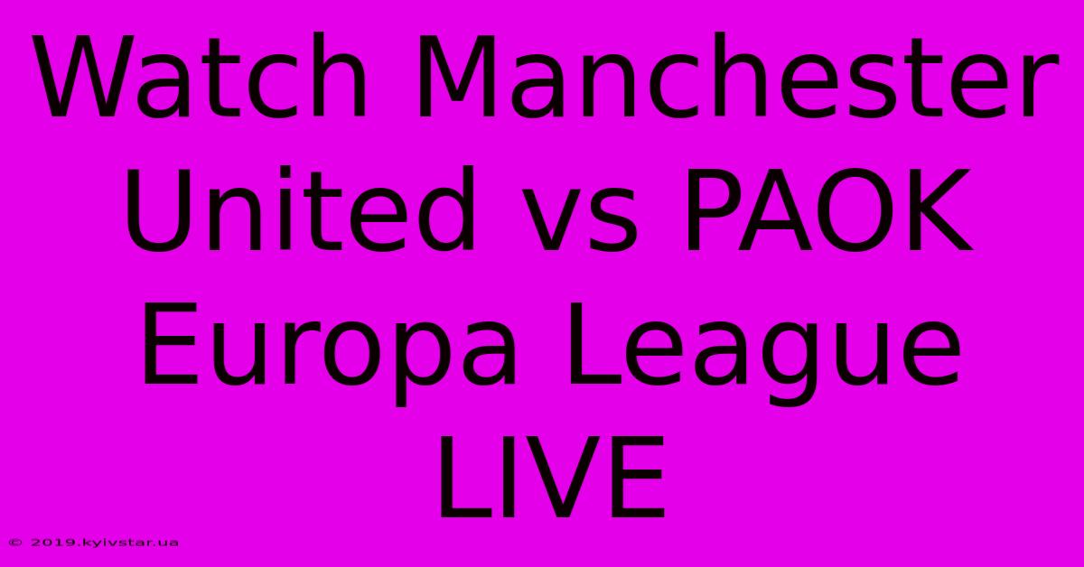 Watch Manchester United Vs PAOK Europa League LIVE