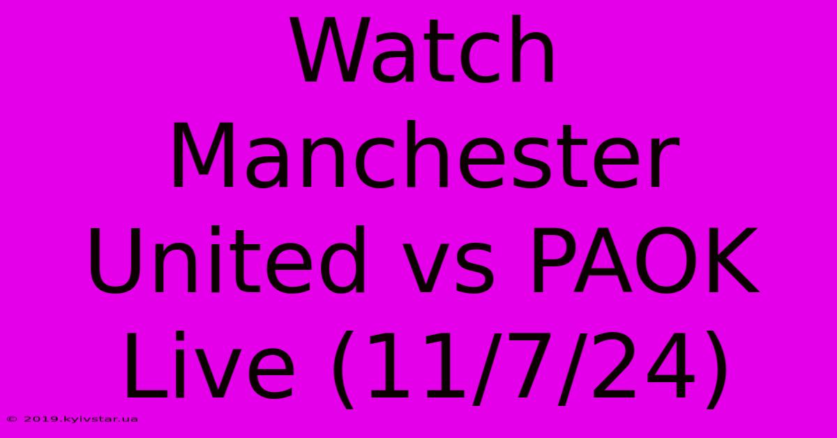 Watch Manchester United Vs PAOK Live (11/7/24)