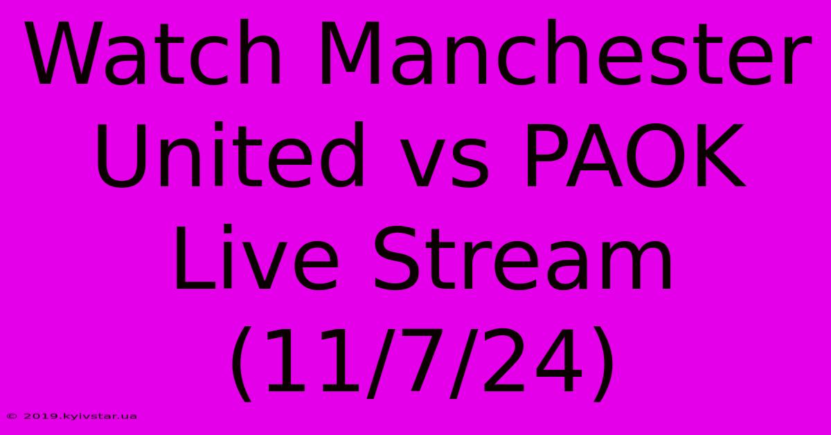 Watch Manchester United Vs PAOK Live Stream (11/7/24)