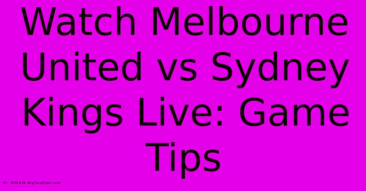 Watch Melbourne United Vs Sydney Kings Live: Game Tips