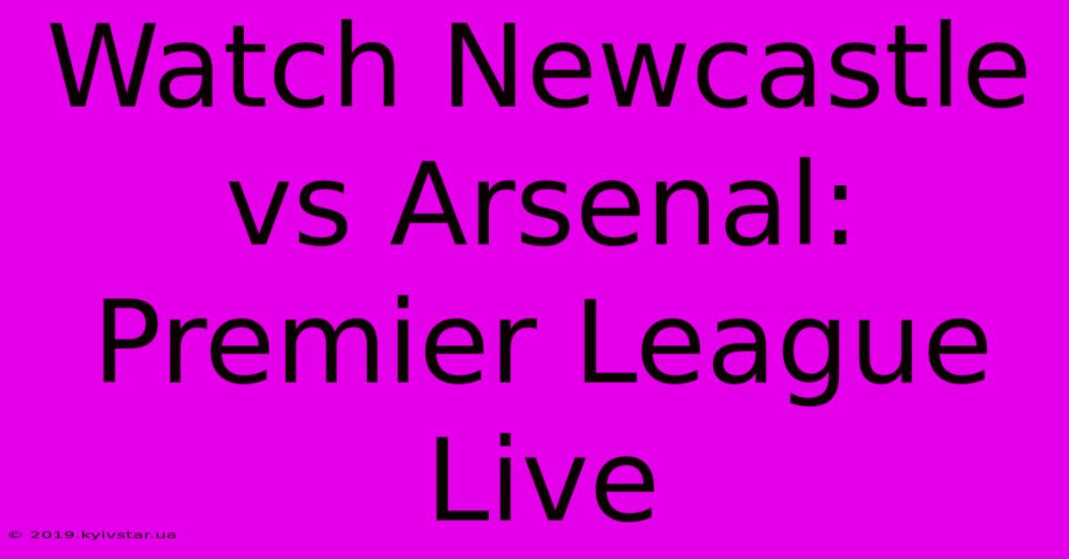 Watch Newcastle Vs Arsenal: Premier League Live