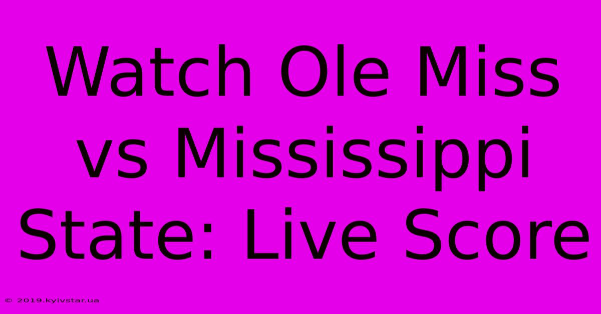 Watch Ole Miss Vs Mississippi State: Live Score