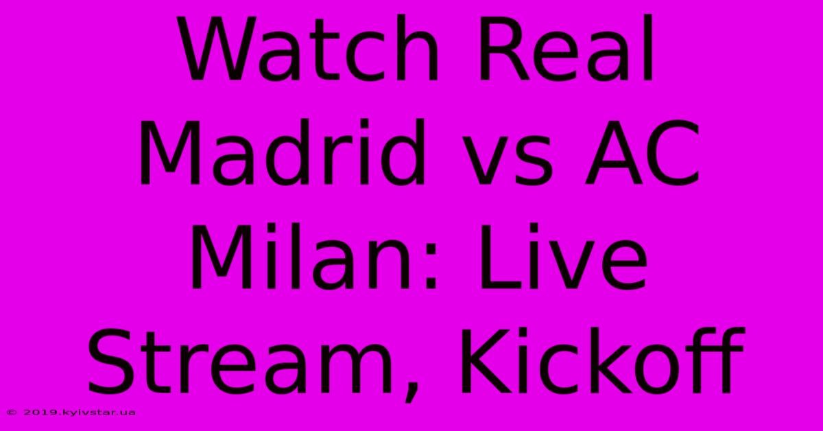 Watch Real Madrid Vs AC Milan: Live Stream, Kickoff