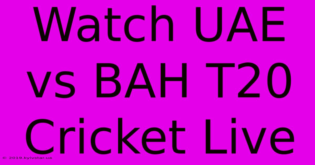 Watch UAE Vs BAH T20 Cricket Live