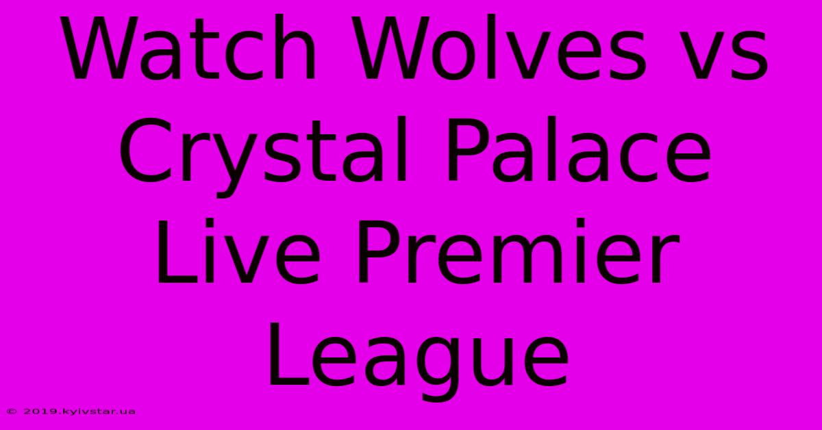 Watch Wolves Vs Crystal Palace Live Premier League