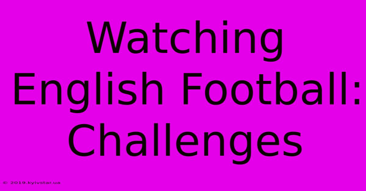 Watching English Football: Challenges