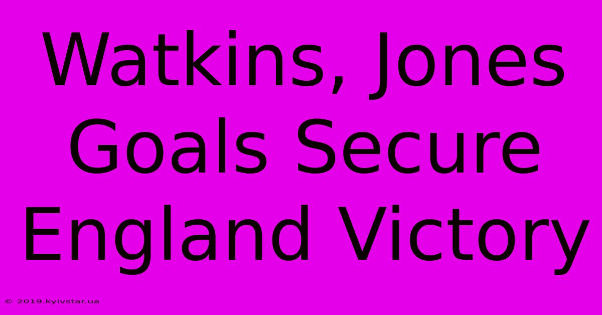 Watkins, Jones Goals Secure England Victory