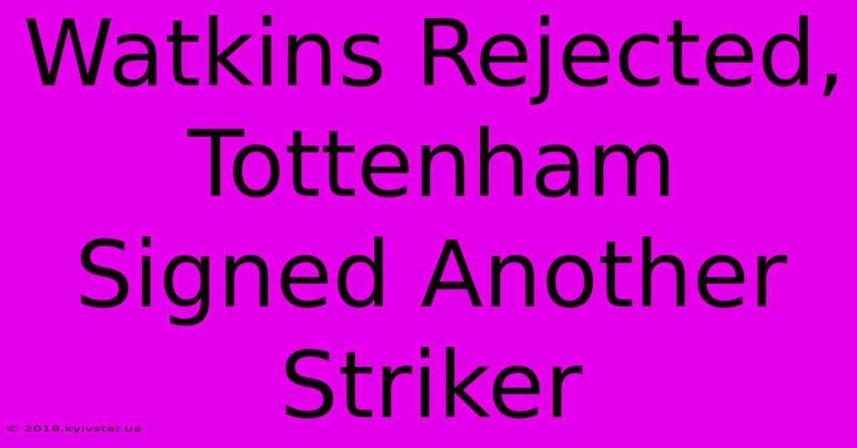 Watkins Rejected, Tottenham Signed Another Striker 