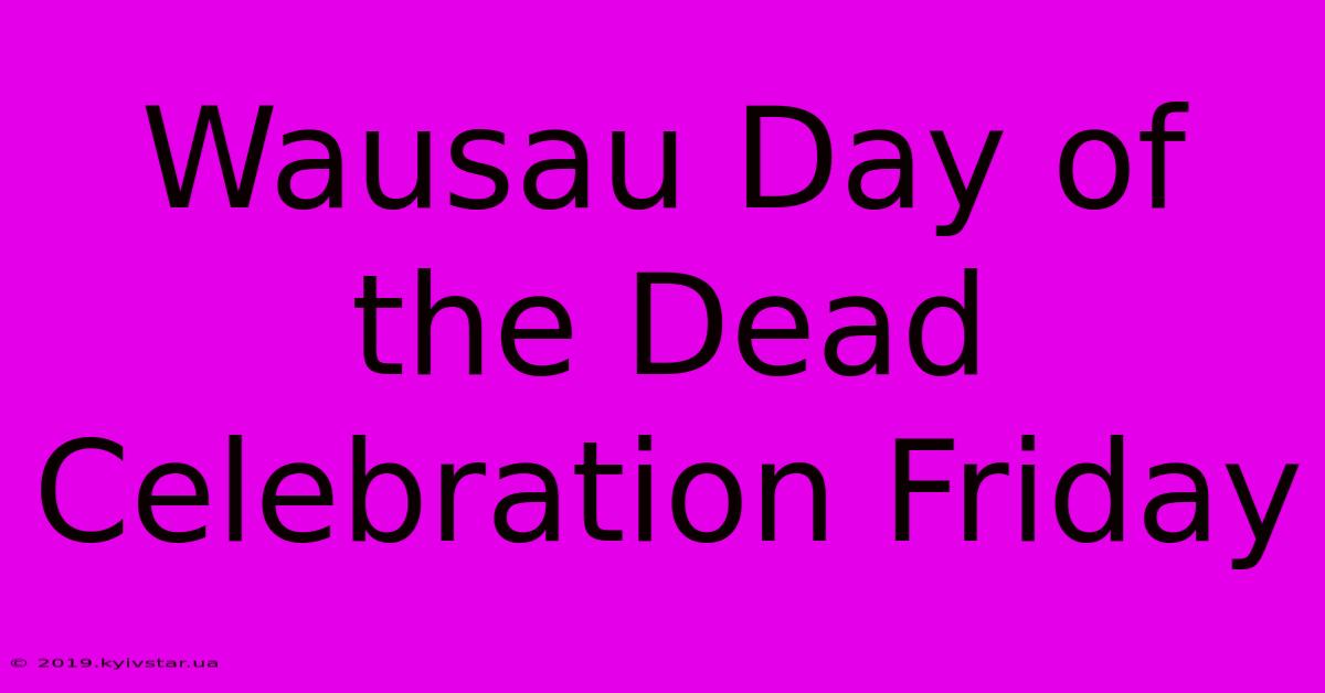 Wausau Day Of The Dead Celebration Friday