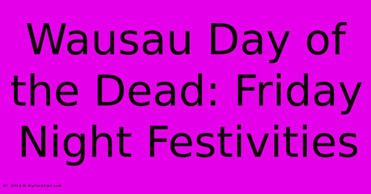 Wausau Day Of The Dead: Friday Night Festivities 