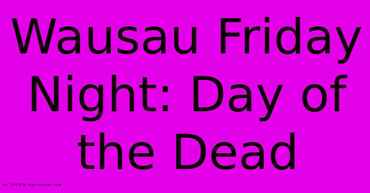 Wausau Friday Night: Day Of The Dead