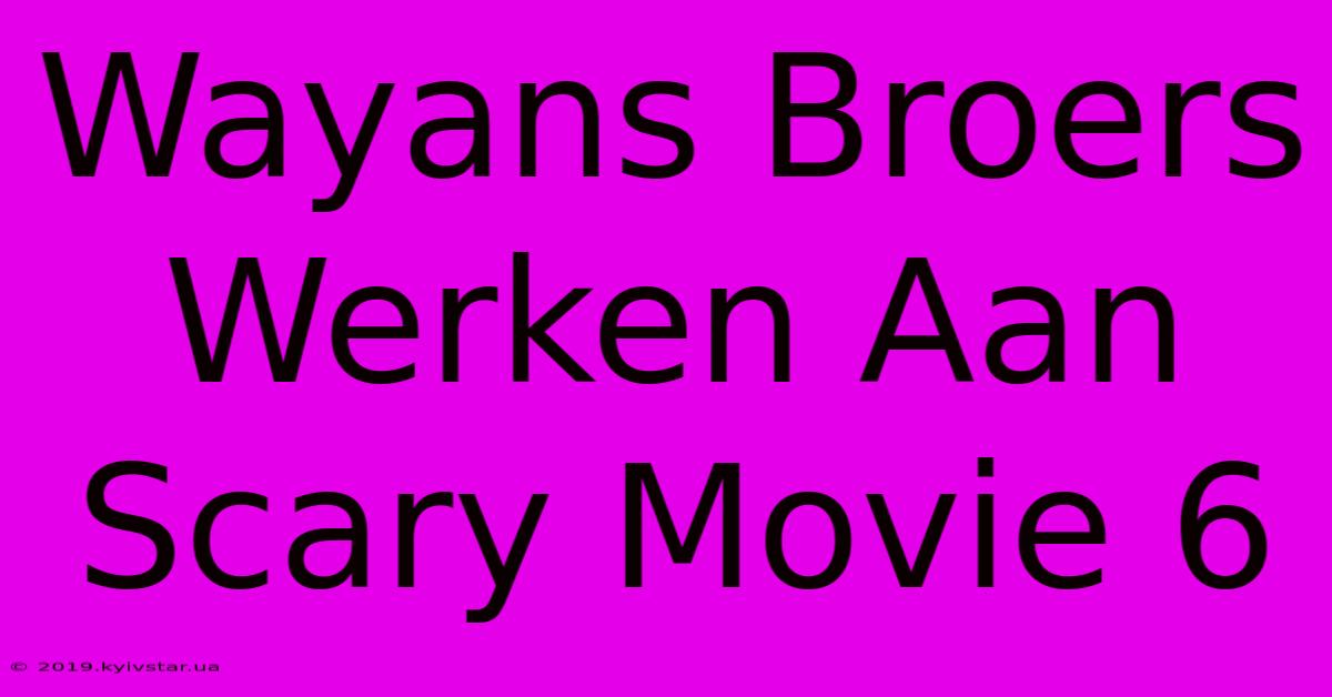 Wayans Broers Werken Aan Scary Movie 6