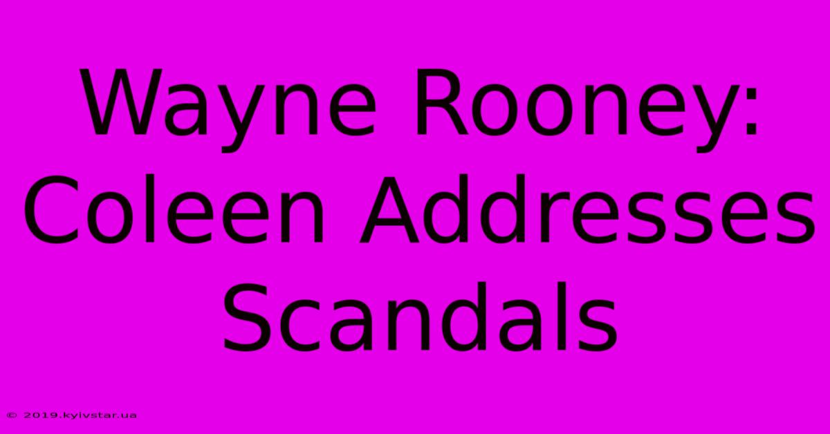 Wayne Rooney: Coleen Addresses Scandals