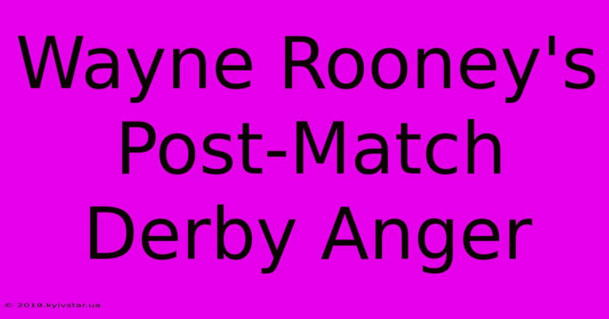 Wayne Rooney's Post-Match Derby Anger