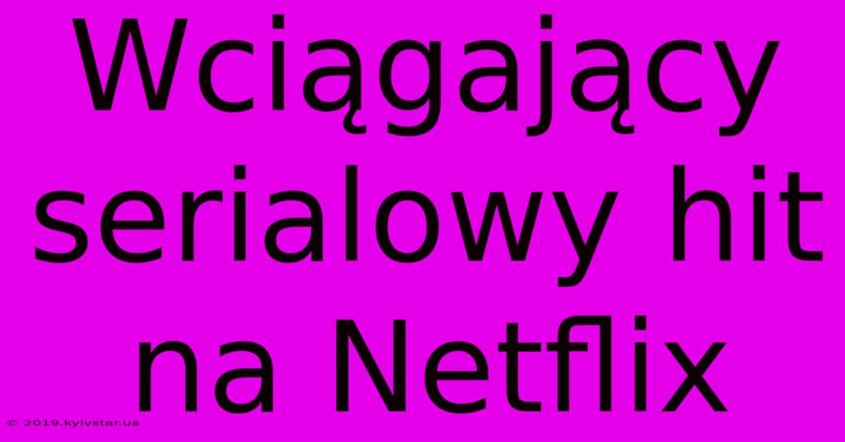 Wciągający Serialowy Hit Na Netflix