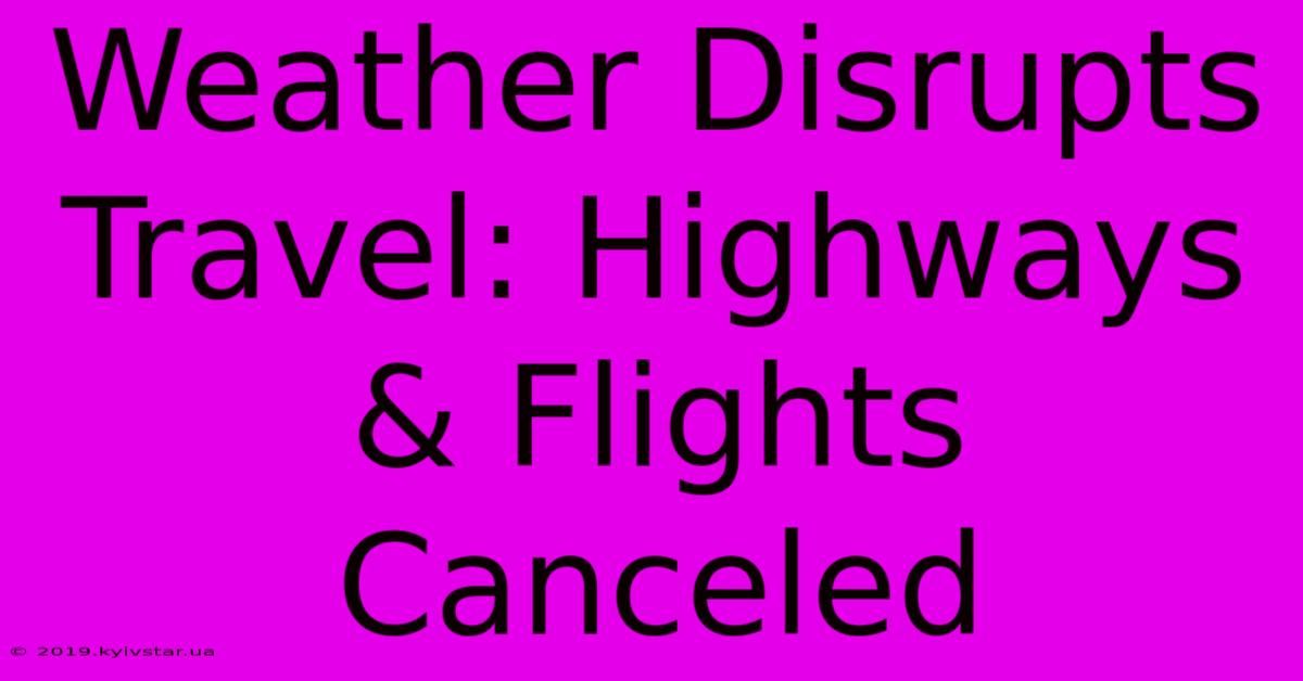 Weather Disrupts Travel: Highways & Flights Canceled