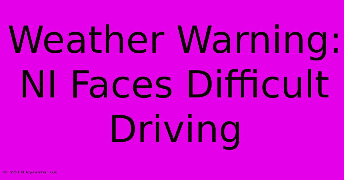 Weather Warning: NI Faces Difficult Driving