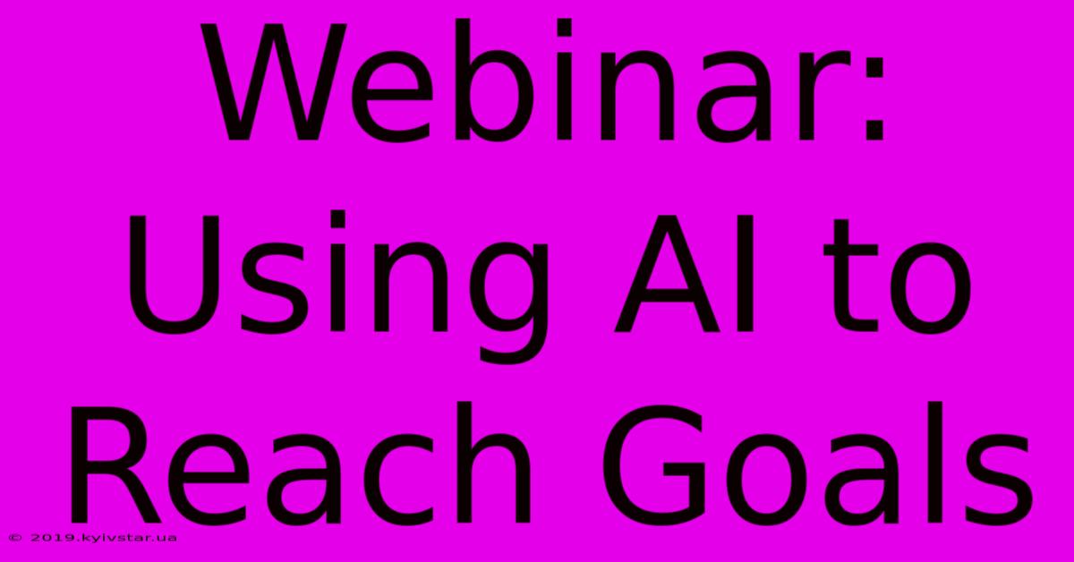 Webinar: Using AI To Reach Goals