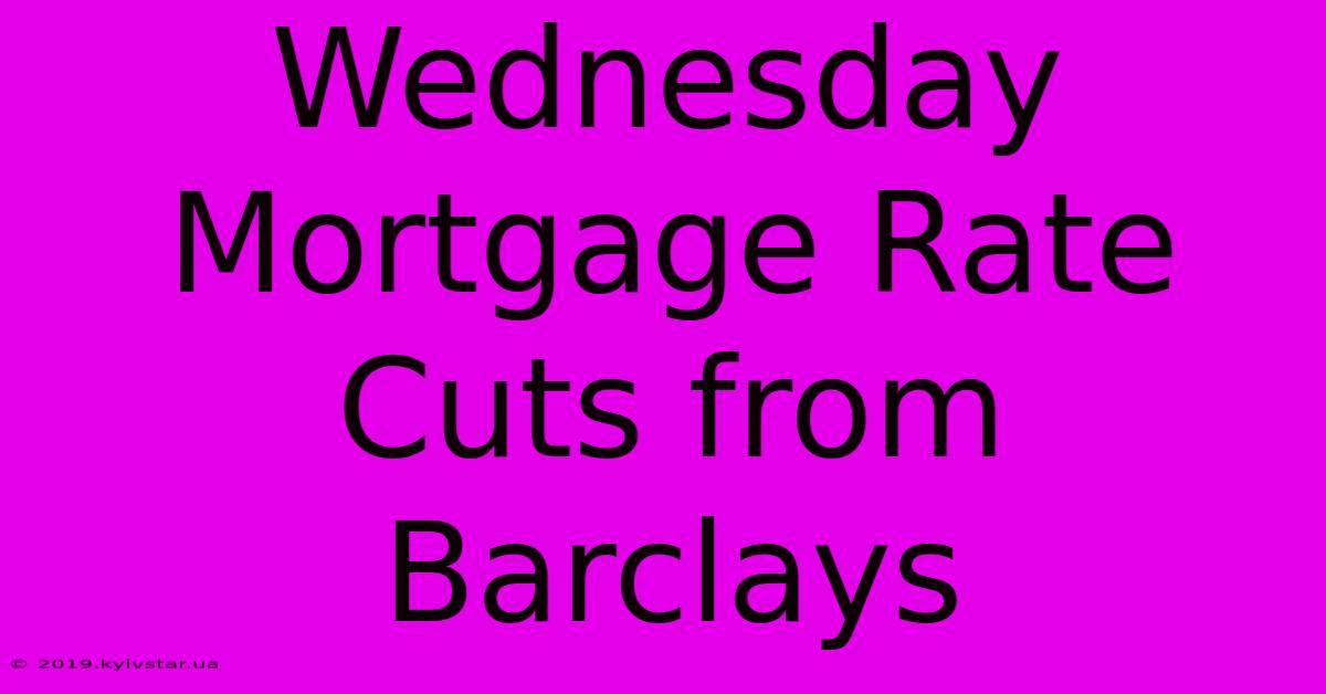 Wednesday Mortgage Rate Cuts From Barclays