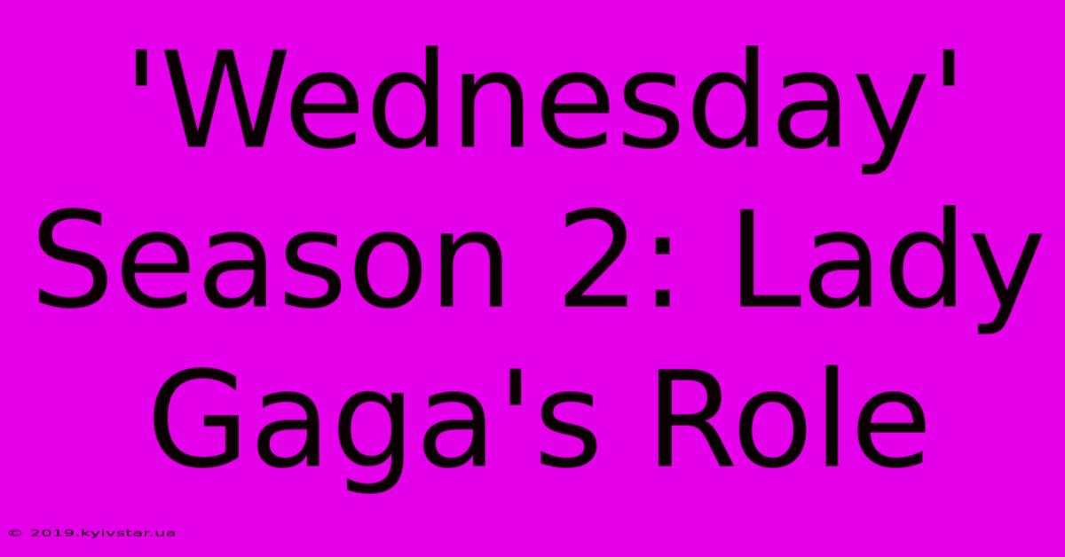 'Wednesday' Season 2: Lady Gaga's Role