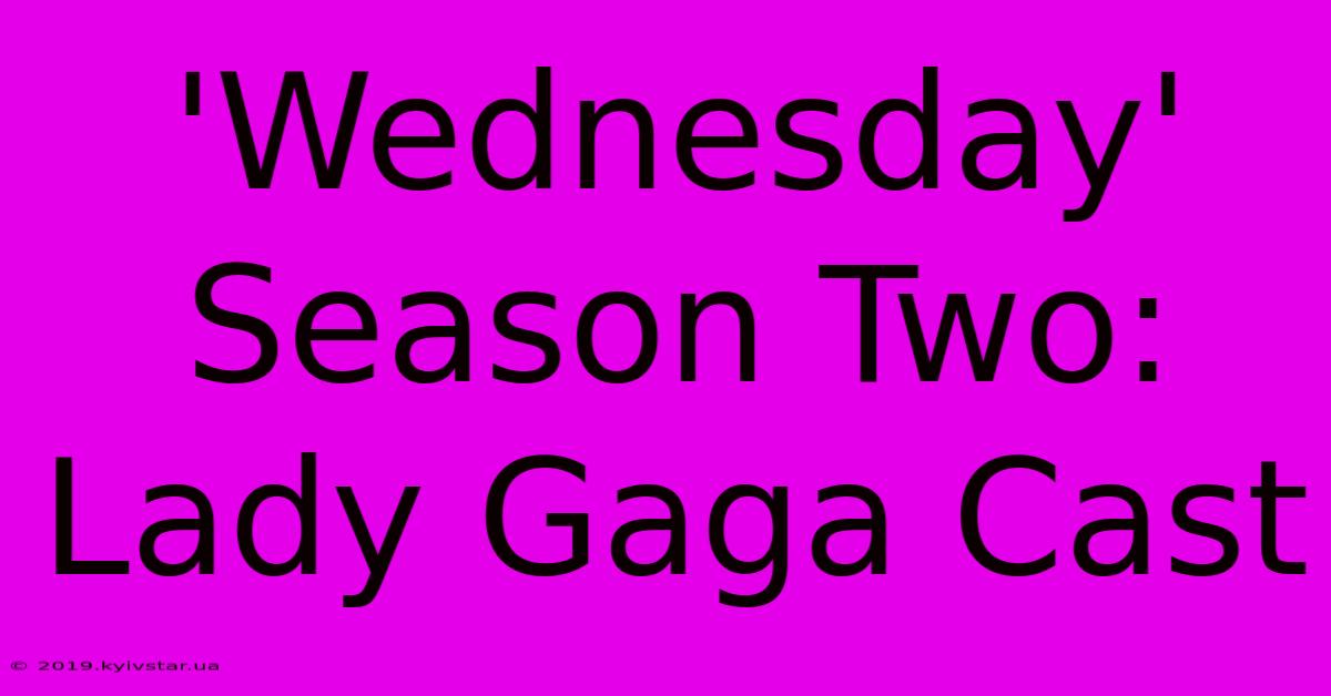 'Wednesday' Season Two: Lady Gaga Cast