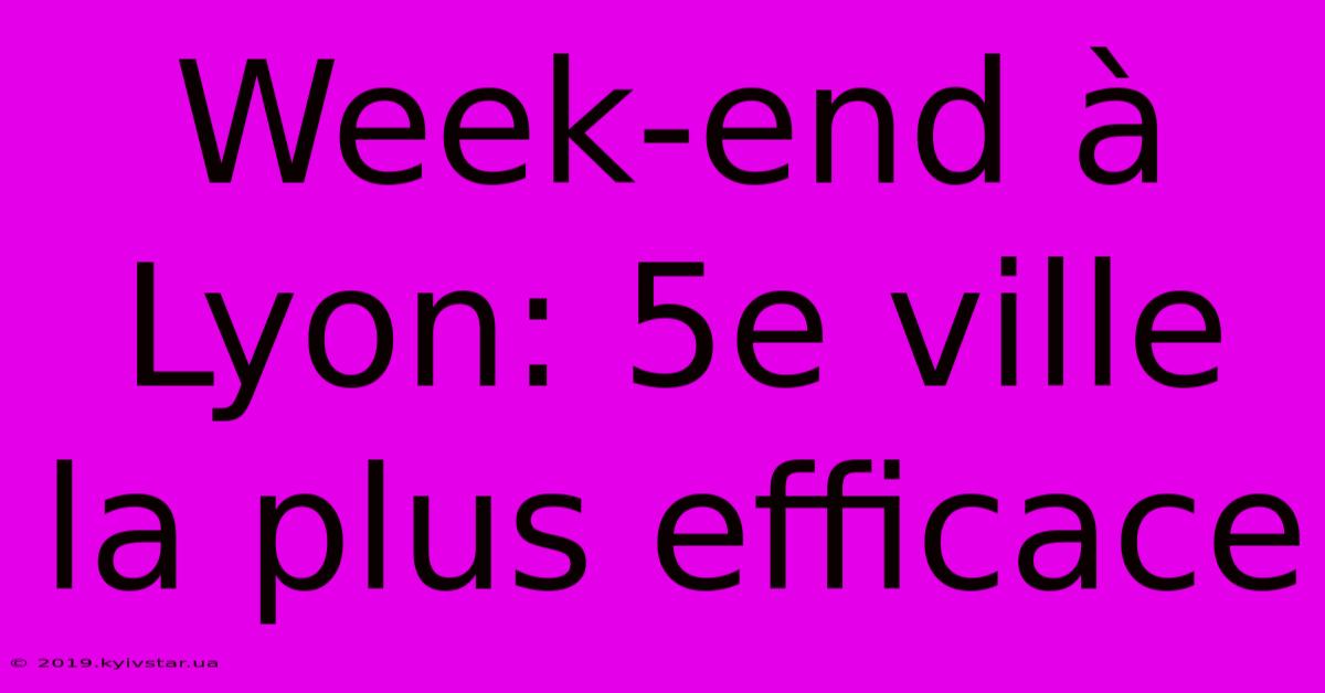 Week-end À Lyon: 5e Ville La Plus Efficace