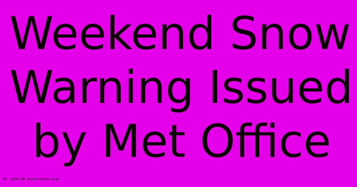 Weekend Snow Warning Issued By Met Office